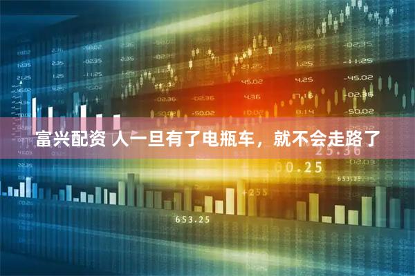 富兴配资 人一旦有了电瓶车，就不会走路了