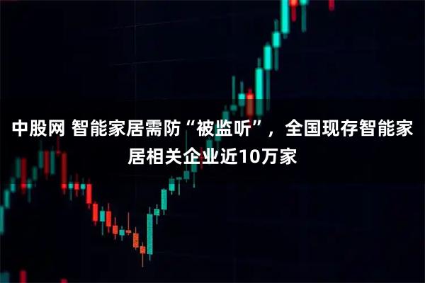中股网 智能家居需防“被监听”，全国现存智能家居相关企业近10万家