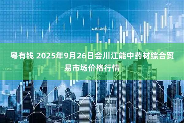 粤有钱 2025年9月26日会川江能中药材综合贸易市场价格行情