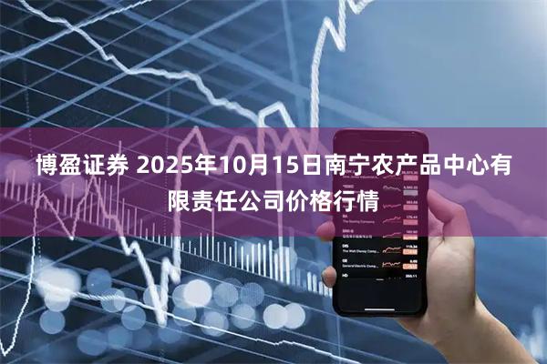 博盈证券 2025年10月15日南宁农产品中心有限责任公司价格行情
