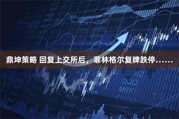 鼎坤策略 回复上交所后，菲林格尔复牌跌停……