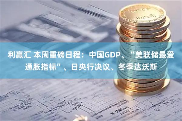 利赢汇 本周重磅日程：中国GDP、“美联储最爱通胀指标”、日央行决议、冬季达沃斯