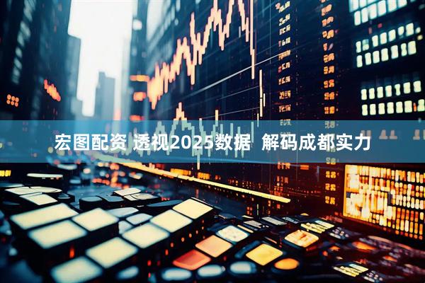 宏图配资 透视2025数据  解码成都实力
