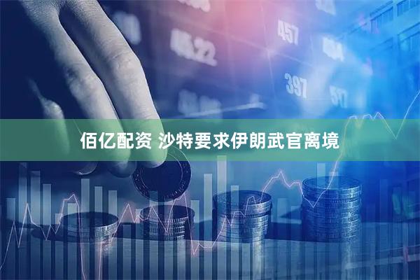 佰亿配资 沙特要求伊朗武官离境