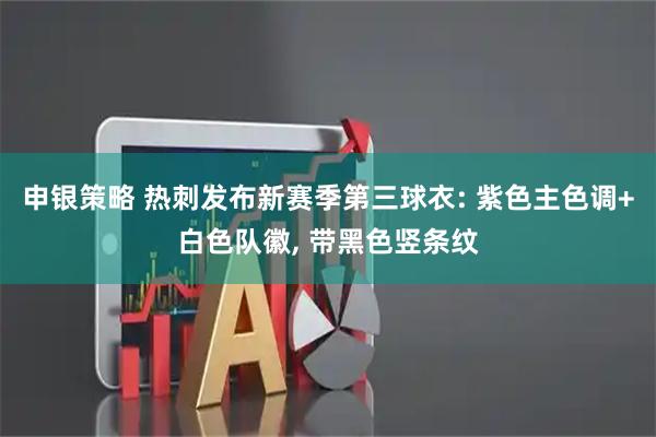 申银策略 热刺发布新赛季第三球衣: 紫色主色调+白色队徽, 带黑色竖条纹