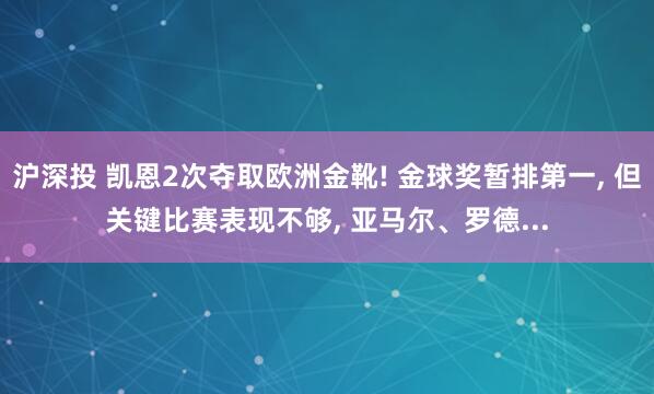沪深投 凯恩2次夺取欧洲金靴! 金球奖暂排第一, 但关键比赛表现不够, 亚马尔、罗德...