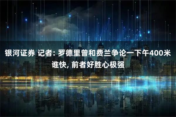 银河证券 记者: 罗德里曾和费兰争论一下午400米谁快, 前者好胜心极强